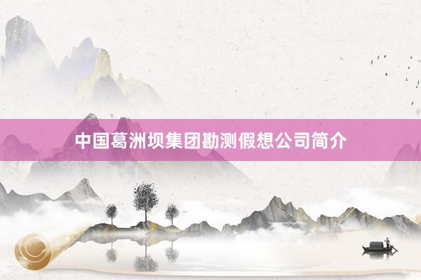 中国葛洲坝集团勘测假想公司简介