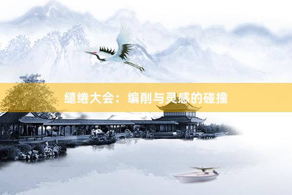 缱绻大会：编削与灵感的碰撞
