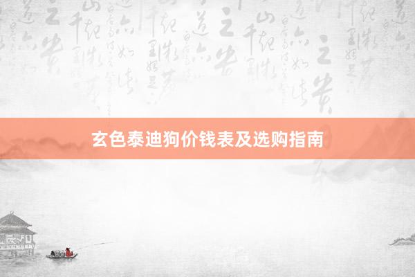 玄色泰迪狗价钱表及选购指南